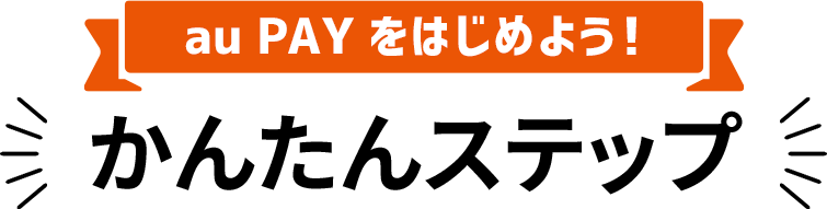 au PAY をはじめよう! かんたんステップ